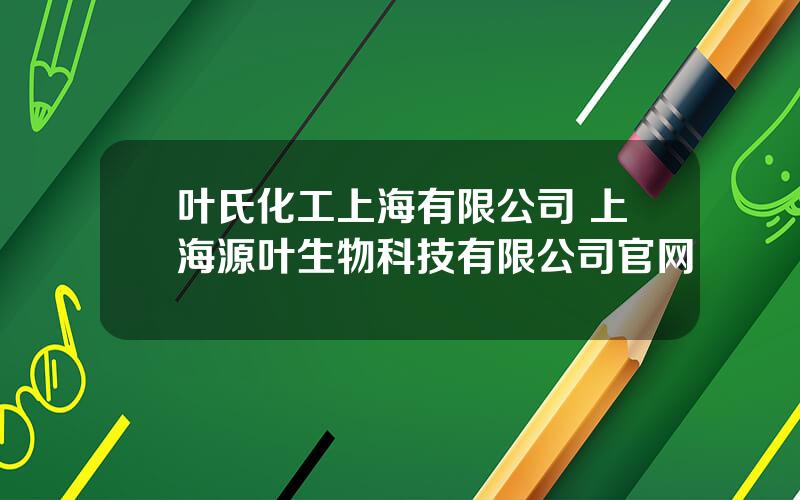 叶氏化工上海有限公司 上海源叶生物科技有限公司官网